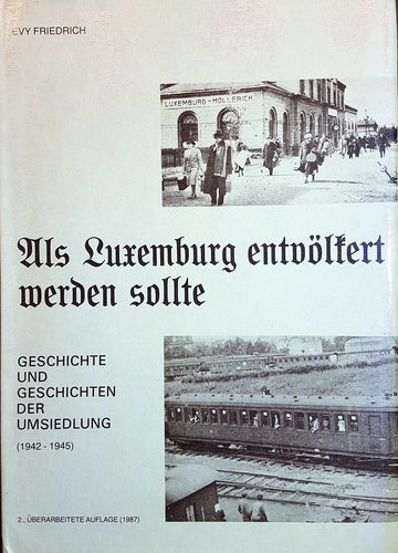 Als Luxemburg entvölkert werden sollte - Geschichte und Geschichten der Umsiedlung (1942 - 1945)