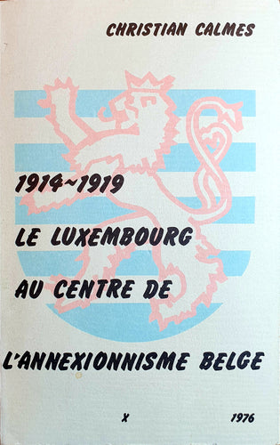 1914 - 1919 Le Luxembourg au Centre de l'Annexionnisme Belge