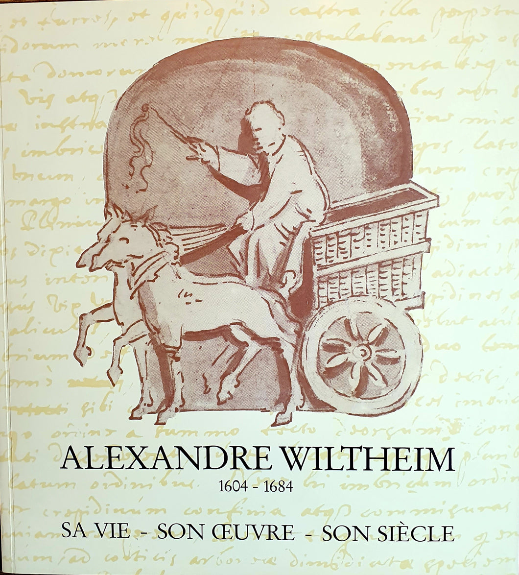 Alexandre Wiltheim 1604 - 1684 / Sa Vie - Son Oeuvre - Son Siècle