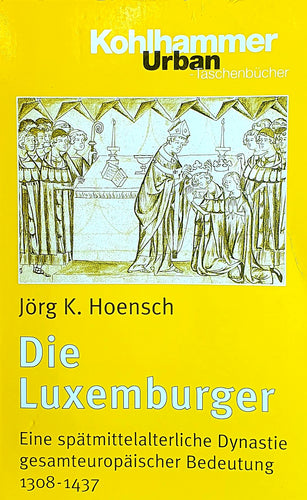 Die Luxemburger - Eine spätmittelalterliche Dynastie gesamteuropäischer Bedeutung 1308 - 1437