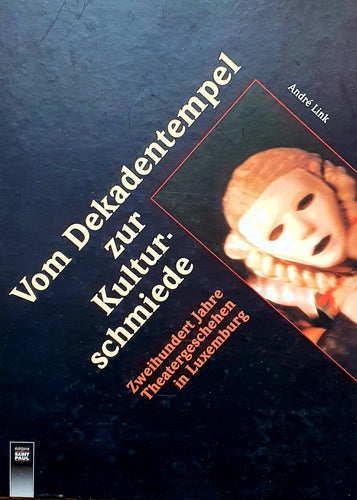 Vom Dekadentempel zur Kulturschmiede - Zweihundert Jahre Theatergeschehen in Luxemburg