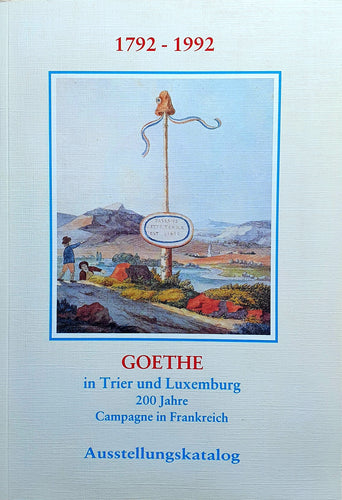 Goethe in Trier und Luxemburg 200 Jahre Campagne in Frankreich 1792-1992